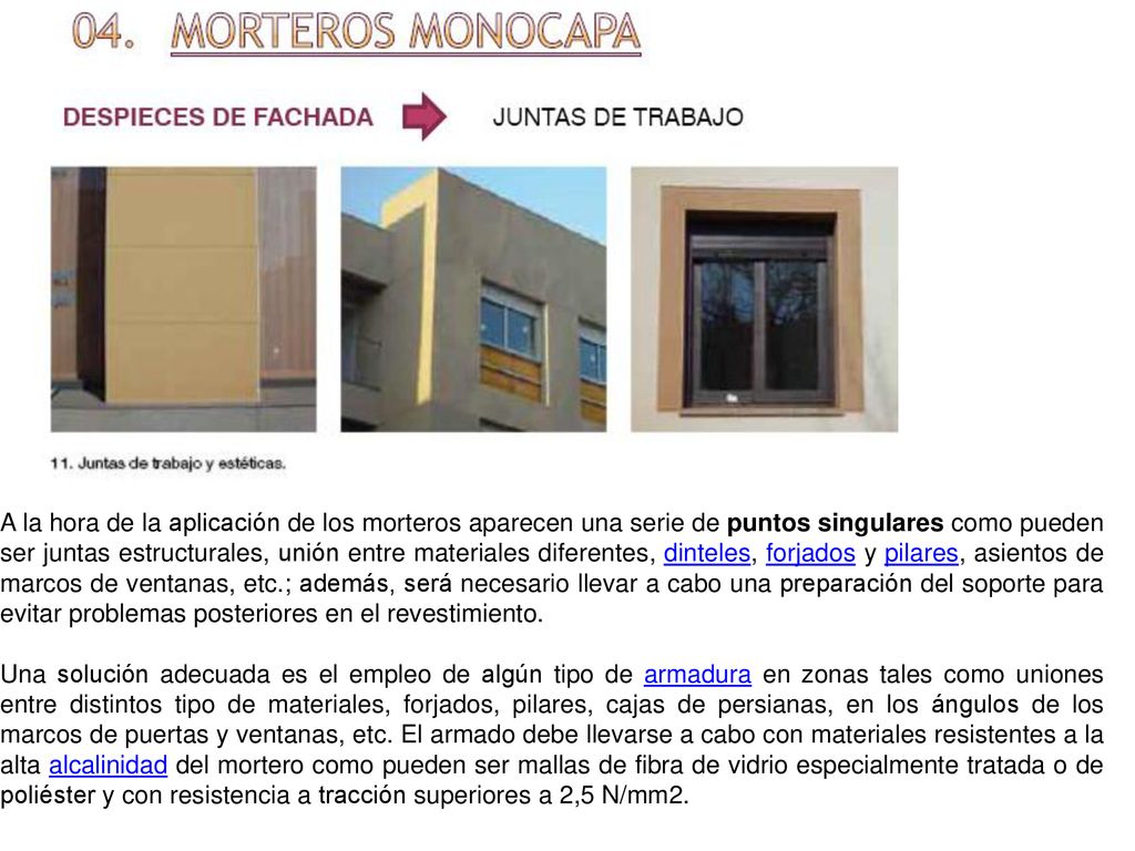 A la hora de la aplicación de los morteros aparecen una serie de puntos singulares como pueden ser juntas estructurales, unión entre materiales diferentes, dinteles, forjados y pilares, asientos de marcos de ventanas, etc.; además, será necesario llevar a cabo una preparación del soporte para evitar problemas posteriores en el revestimiento.