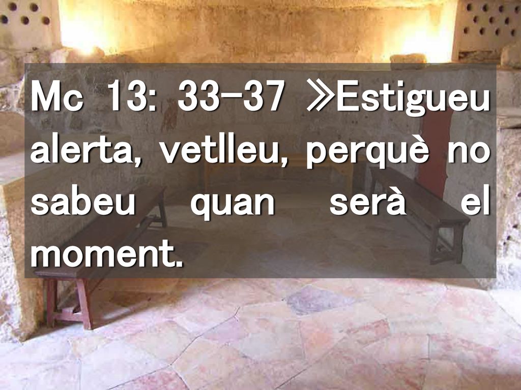 Mc 13: »Estigueu alerta, vetlleu, perquè no sabeu quan serà el moment.