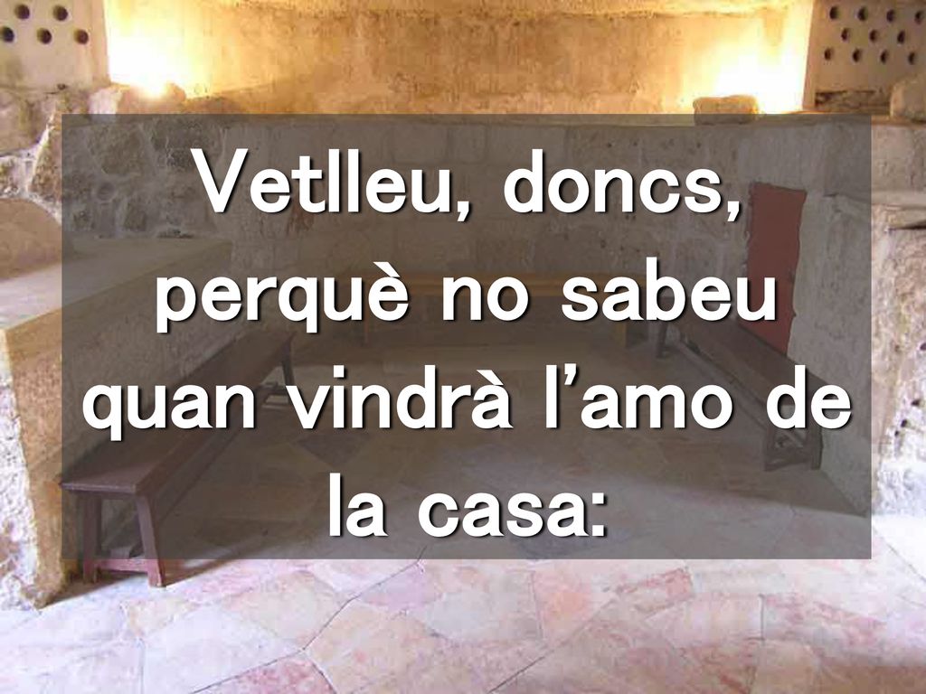 Vetlleu, doncs, perquè no sabeu quan vindrà l amo de la casa:
