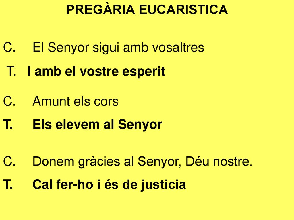 PREGÀRIA EUCARISTICA C. El Senyor sigui amb vosaltres. T. I amb el vostre esperit. C. Amunt els cors.
