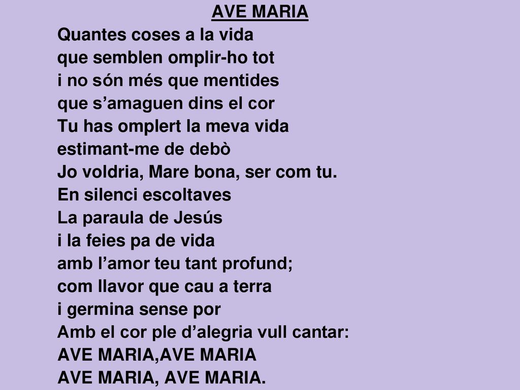 AVE MARIA Quantes coses a la vida. que semblen omplir-ho tot. i no són més que mentides. que s’amaguen dins el cor.