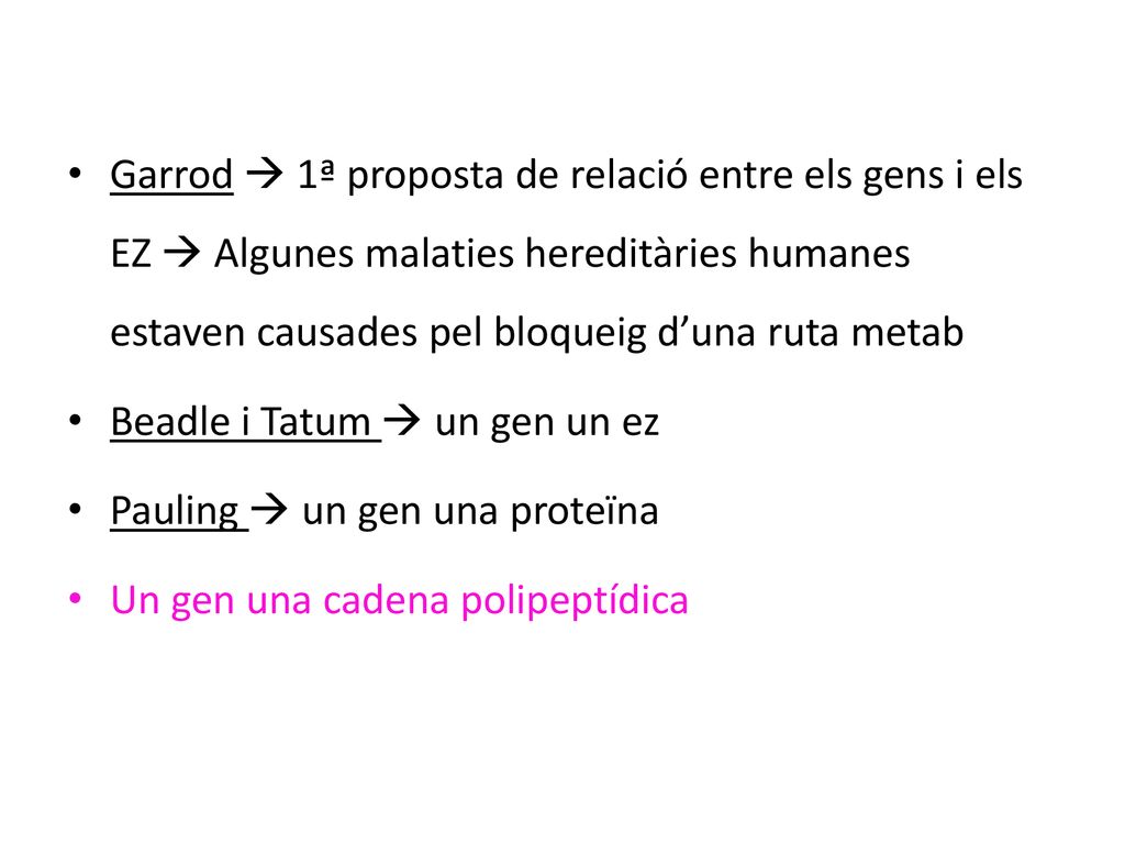 Garrod  1ª proposta de relació entre els gens i els EZ  Algunes malaties hereditàries humanes estaven causades pel bloqueig d’una ruta metab