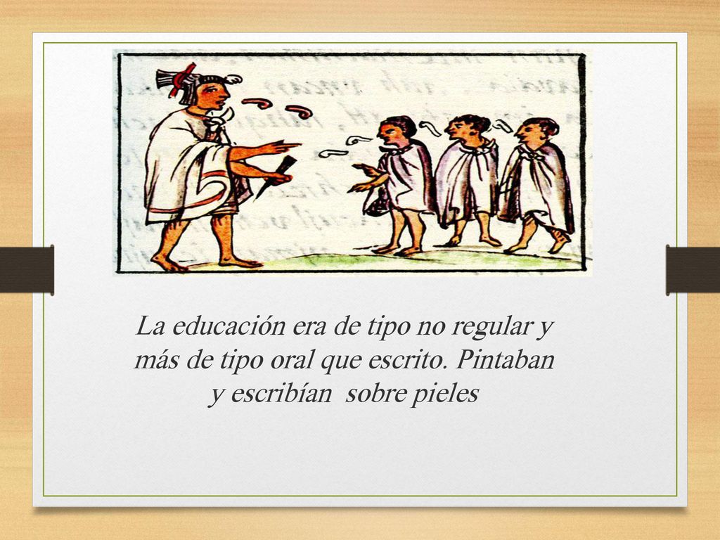 La educación era de tipo no regular y más de tipo oral que escrito