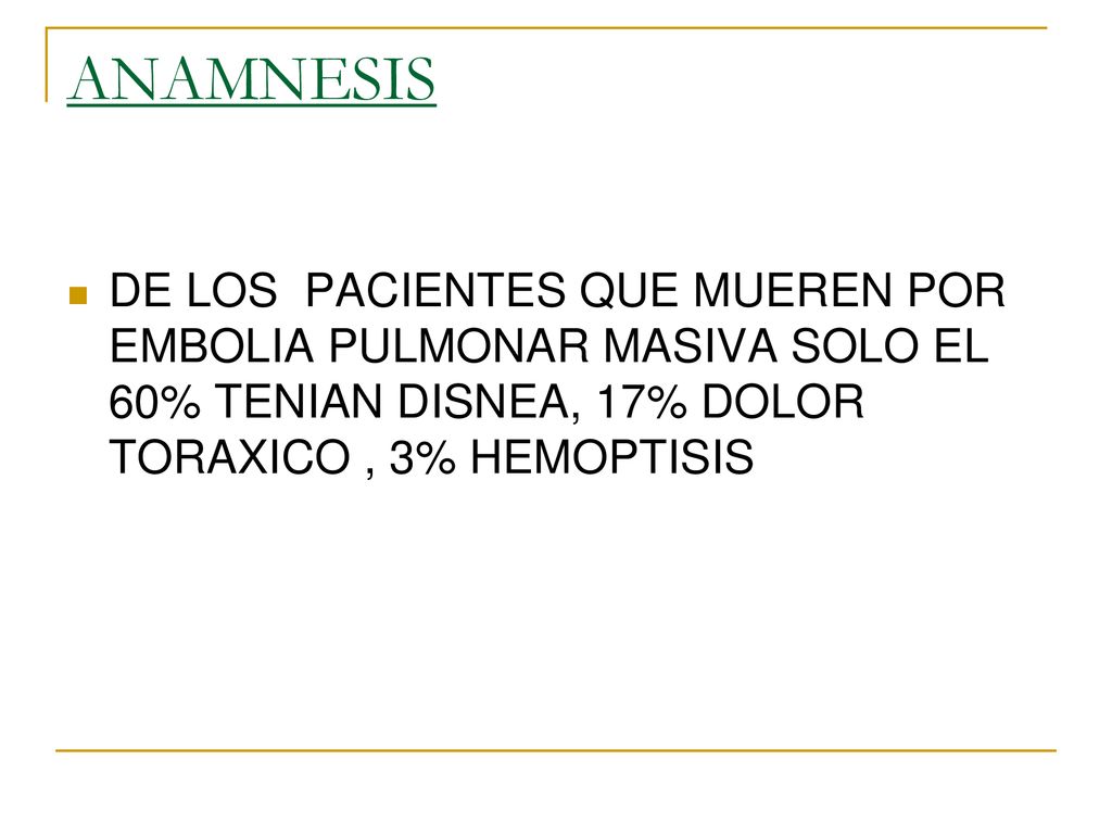 ANAMNESIS DE LOS PACIENTES QUE MUEREN POR EMBOLIA PULMONAR MASIVA SOLO EL 60% TENIAN DISNEA, 17% DOLOR TORAXICO , 3% HEMOPTISIS.