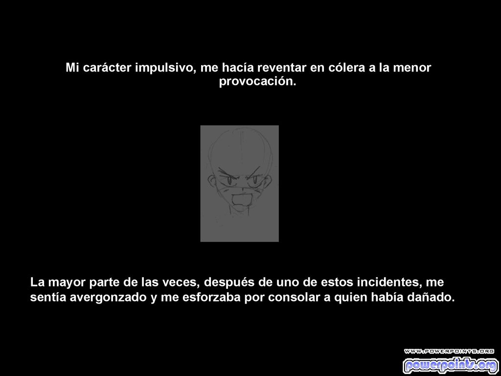 Mi carácter impulsivo, me hacía reventar en cólera a la menor provocación.