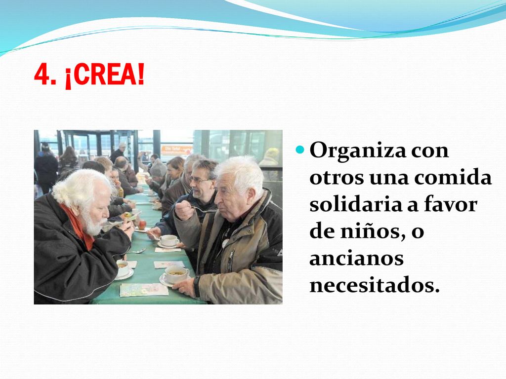 4. ¡CREA! Organiza con otros una comida solidaria a favor de niños, o ancianos necesitados.