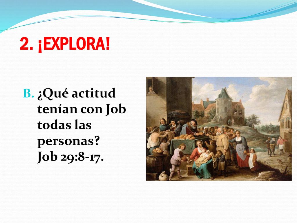 2. ¡EXPLORA! ¿Qué actitud tenían con Job todas las personas Job 29:8-17.