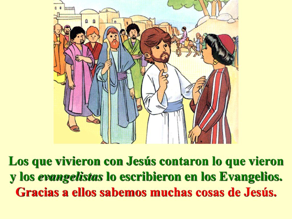 Los que vivieron con Jesús contaron lo que vieron y los evangelistas lo escribieron en los Evangelios.