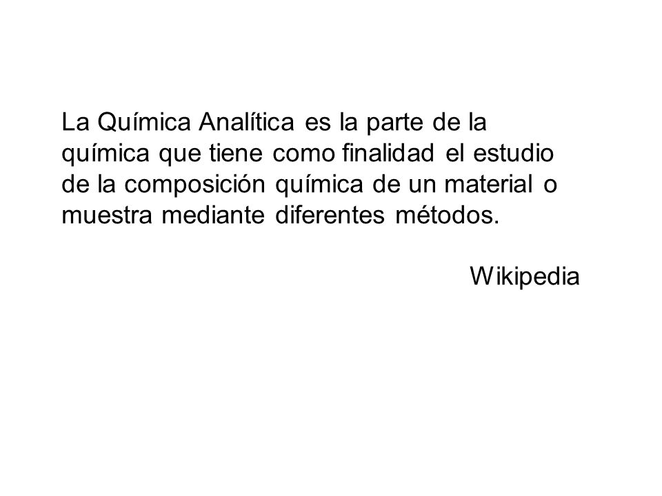 La Química Analítica es la parte de la química que tiene como finalidad el estudio de la composición química de un material o muestra mediante diferentes métodos.
