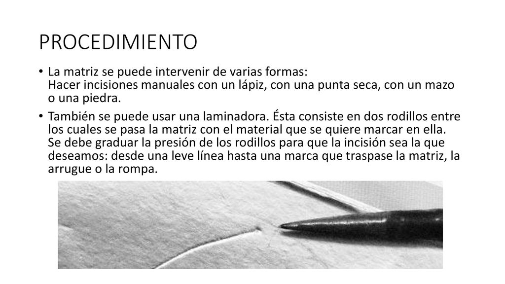 PROCEDIMIENTO La matriz se puede intervenir de varias formas: Hacer incisiones manuales con un lápiz, con una punta seca, con un mazo o una piedra.