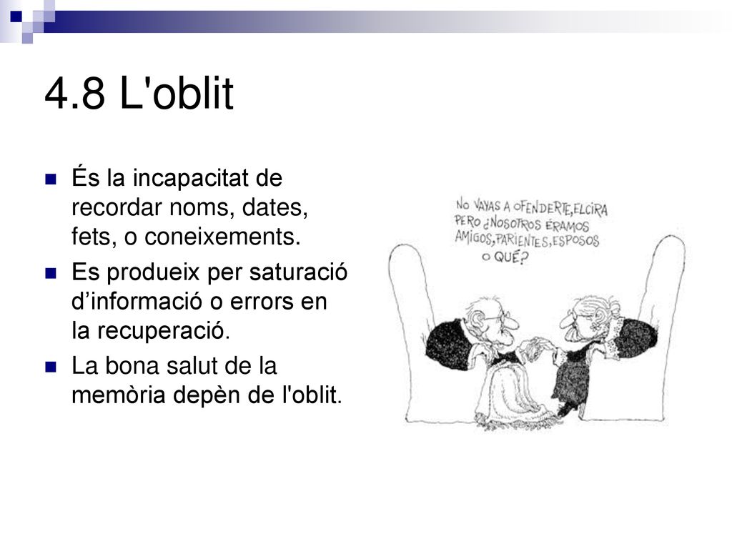 4.8 L oblit És la incapacitat de recordar noms, dates, fets, o coneixements. Es produeix per saturació d’informació o errors en la recuperació.