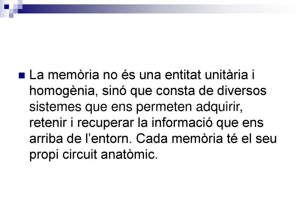 La memòria no és una entitat unitària i homogènia, sinó que consta de diversos sistemes que ens permeten adquirir, retenir i recuperar la informació que ens arriba de l’entorn.