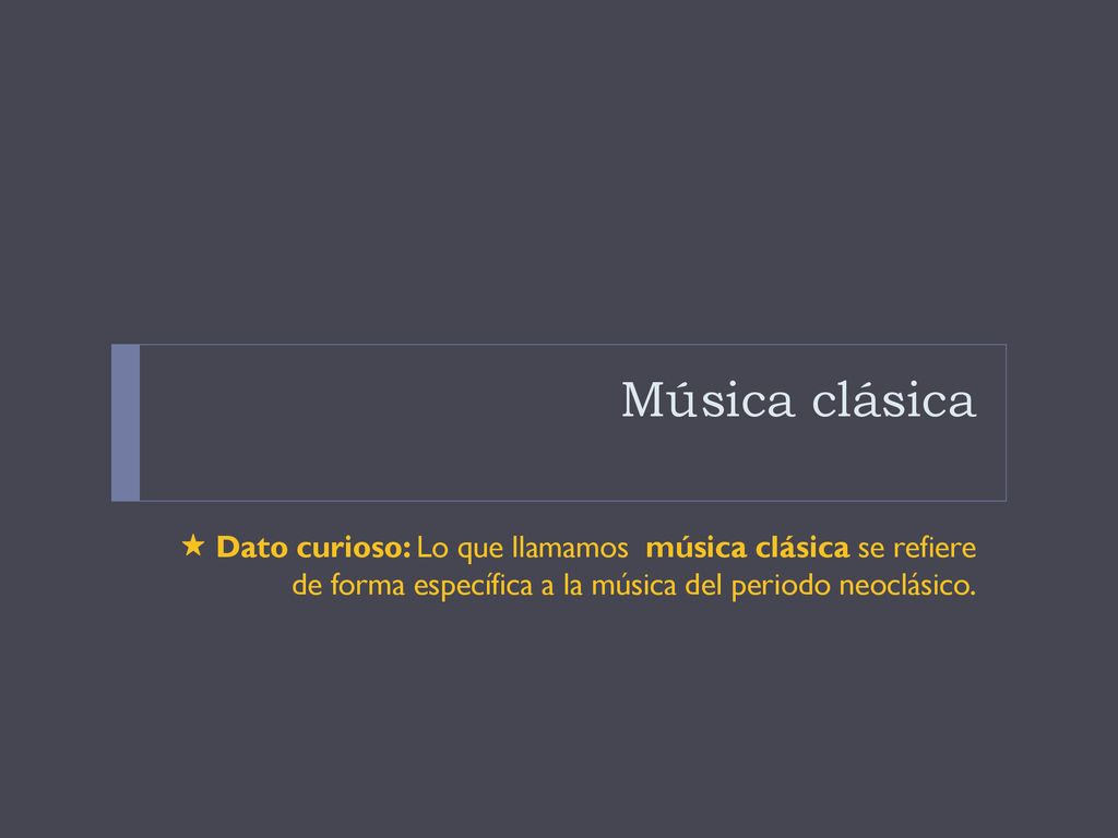 Música clásica  Dato curioso: Lo que llamamos música clásica se refiere de forma específica a la música del periodo neoclásico.