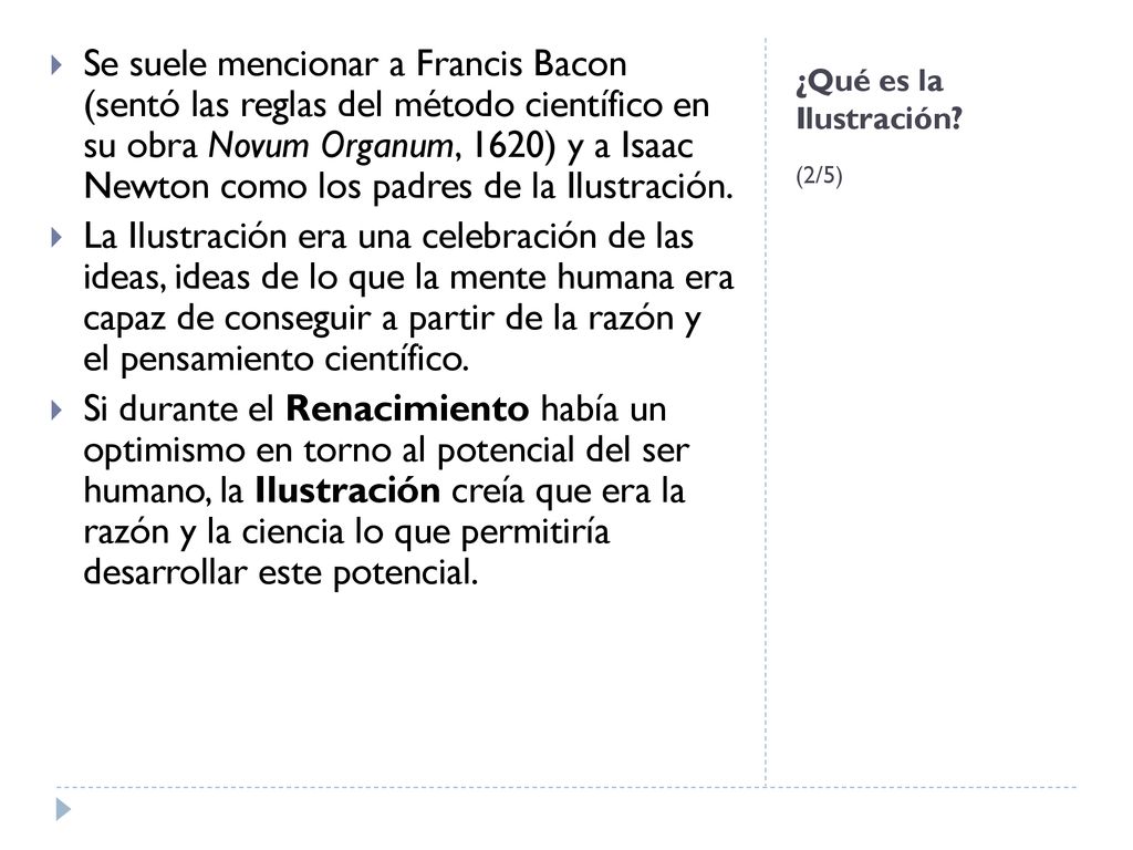 Se suele mencionar a Francis Bacon (sentó las reglas del método científico en su obra Novum Organum, 1620) y a Isaac Newton como los padres de la Ilustración.