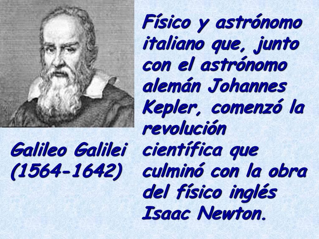 Físico y astrónomo italiano que, junto con el astrónomo alemán Johannes Kepler, comenzó la revolución científica que culminó con la obra del físico inglés Isaac Newton.