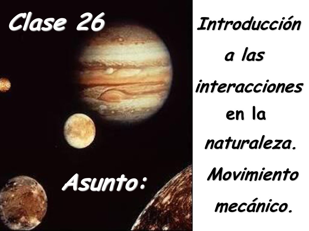 Clase 26 Asunto: Introducción a las interacciones en la naturaleza.