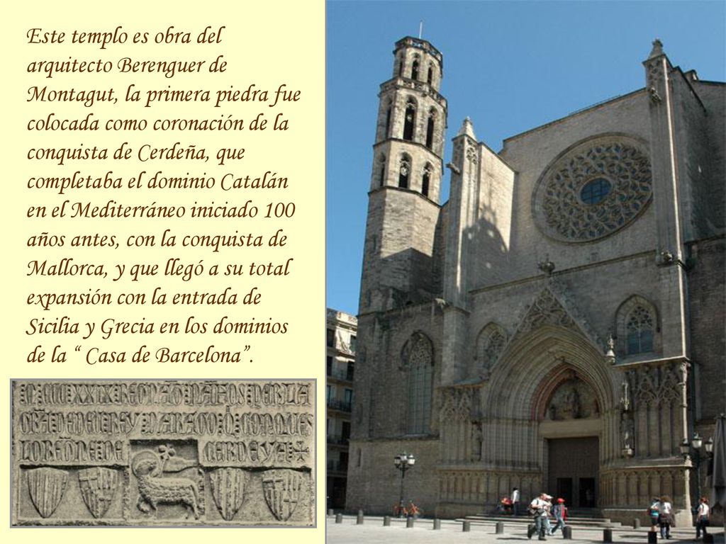 Este templo es obra del arquitecto Berenguer de Montagut, la primera piedra fue colocada como coronación de la conquista de Cerdeña, que completaba el dominio Catalán en el Mediterráneo iniciado 100 años antes, con la conquista de Mallorca, y que llegó a su total expansión con la entrada de Sicilia y Grecia en los dominios de la Casa de Barcelona .