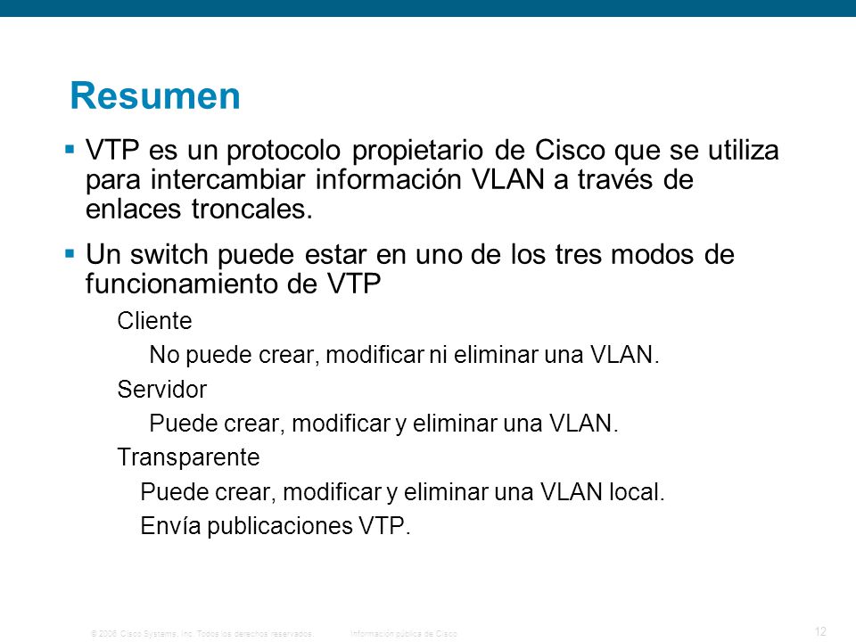 Resumen VTP es un protocolo propietario de Cisco que se utiliza para intercambiar información VLAN a través de enlaces troncales.
