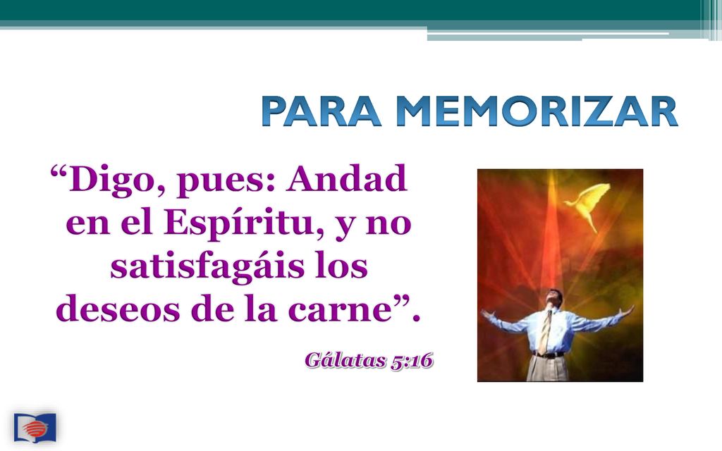 PARA MEMORIZAR Digo, pues: Andad en el Espíritu, y no satisfagáis los deseos de la carne .