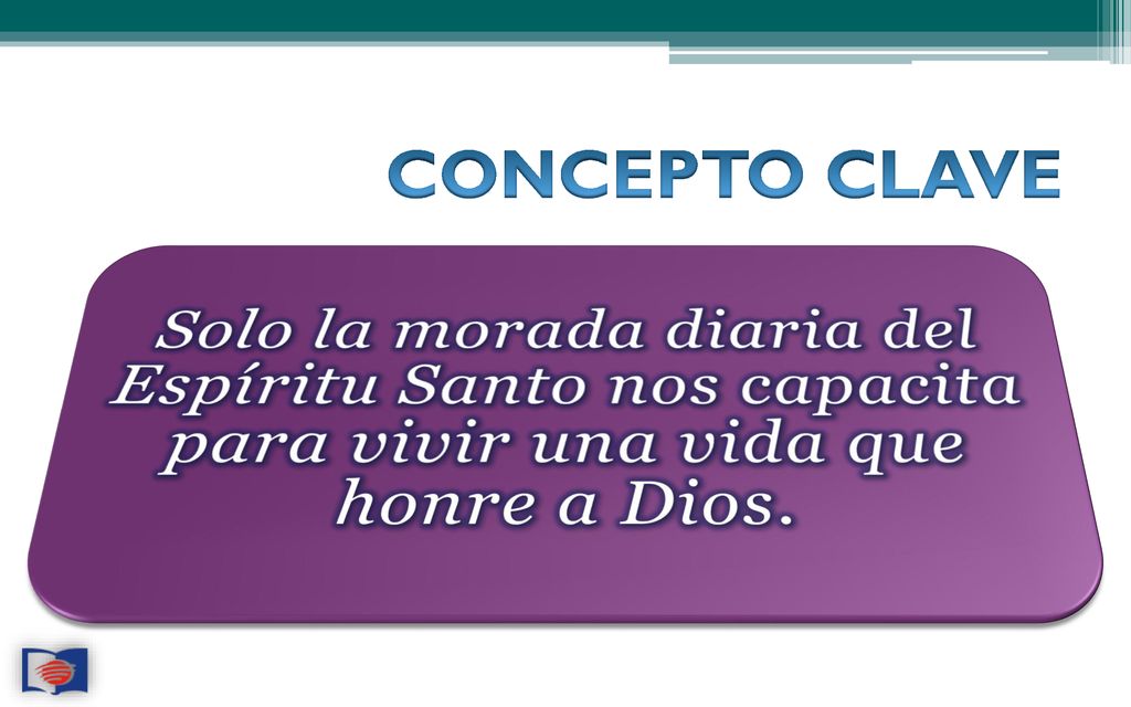 CONCEPTO CLAVE Solo la morada diaria del Espíritu Santo nos capacita para vivir una vida que honre a Dios.