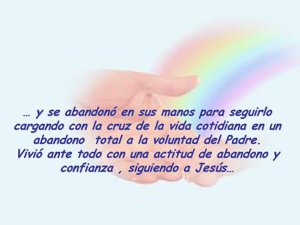… y se abandonó en sus manos para seguirlo cargando con la cruz de la vida cotidiana en un abandono total a la voluntad del Padre.