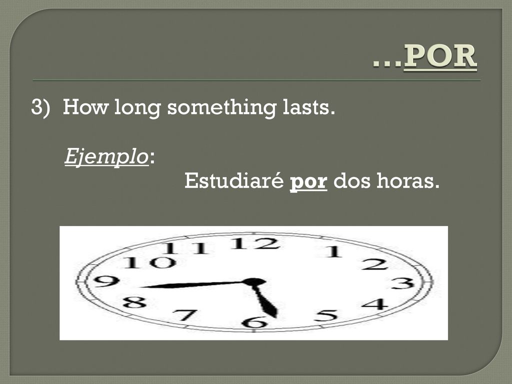 …POR 3) How long something lasts. Ejemplo: Estudiaré por dos horas.