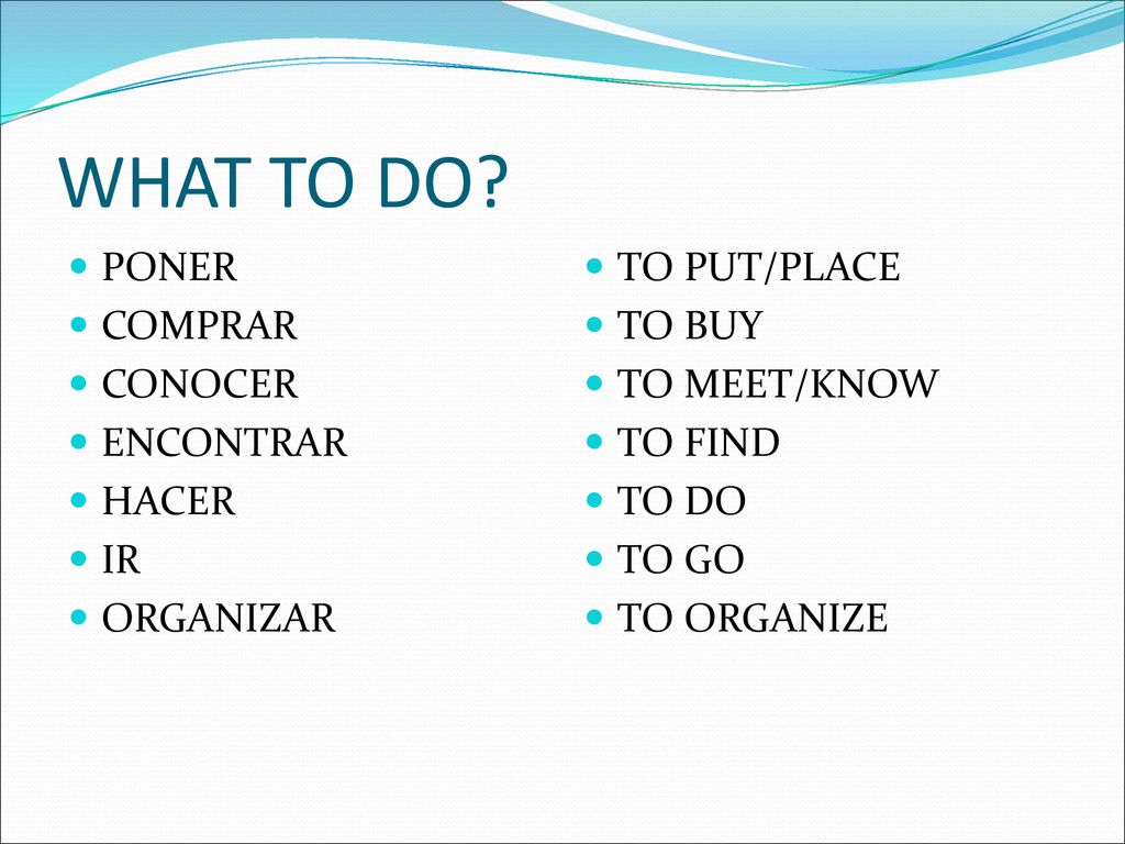 WHAT TO DO PONER COMPRAR CONOCER ENCONTRAR HACER IR ORGANIZAR