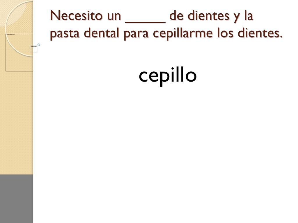 Necesito un _____ de dientes y la pasta dental para cepillarme los dientes.