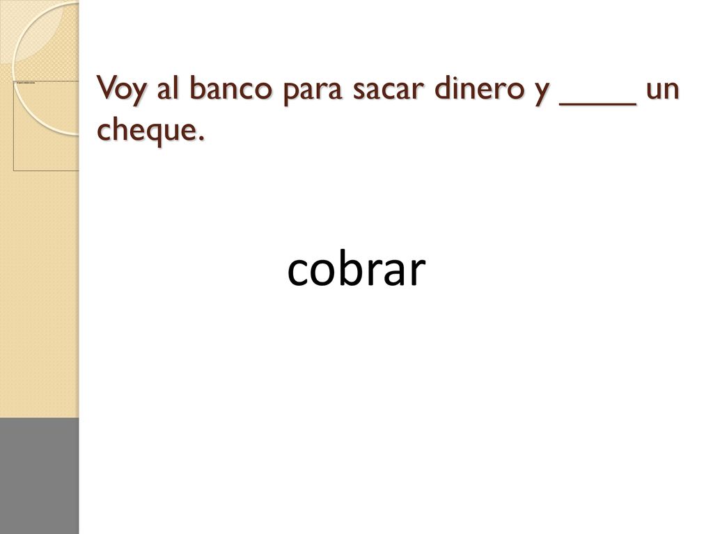 Voy al banco para sacar dinero y ____ un cheque.