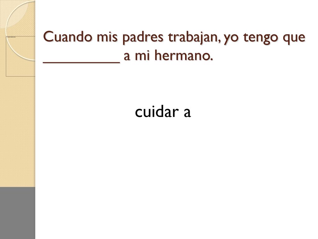 Cuando mis padres trabajan, yo tengo que _________ a mi hermano.