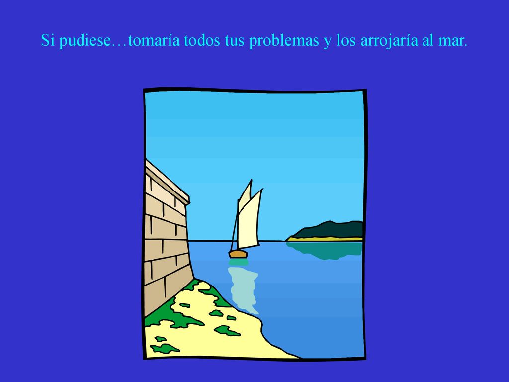 Si pudiese…tomaría todos tus problemas y los arrojaría al mar.
