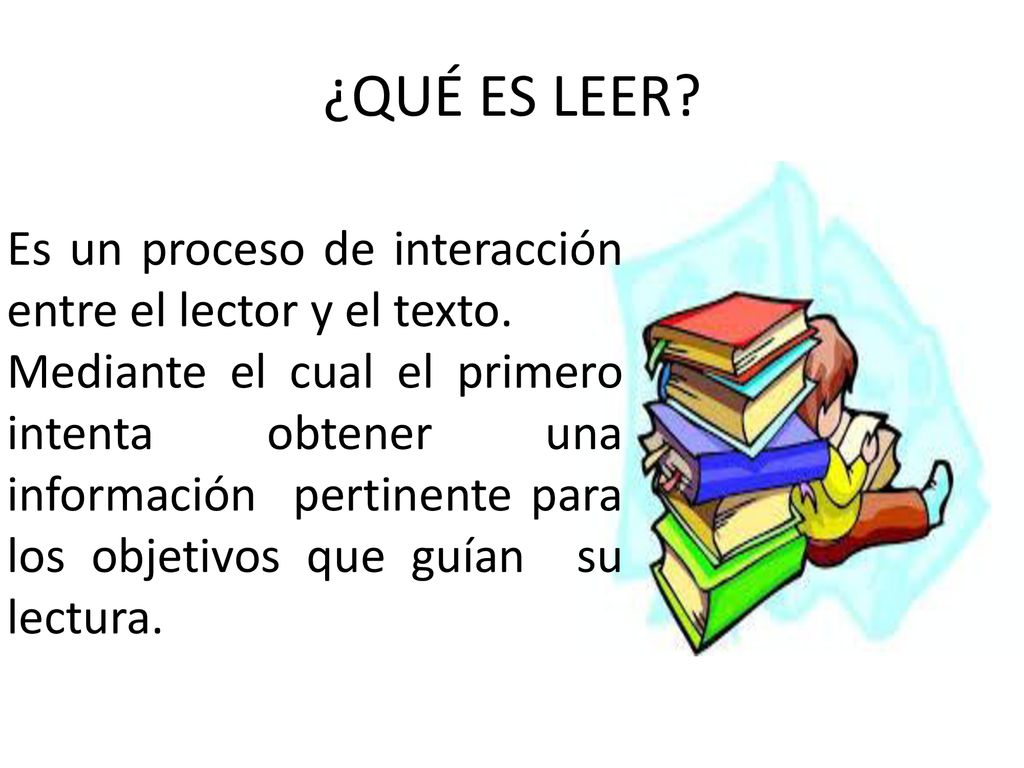 ¿QUÉ ES LEER Es un proceso de interacción entre el lector y el texto.