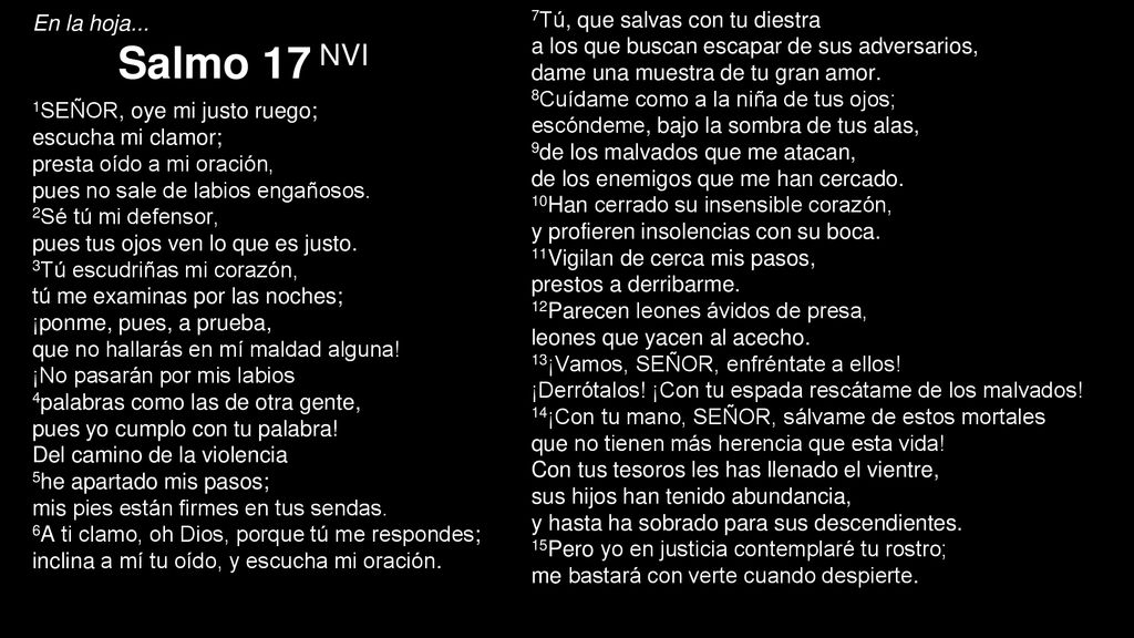 En la hoja... Salmo 17 NVI 7Tú, que salvas con tu diestra. a los que buscan escapar de sus adversarios,