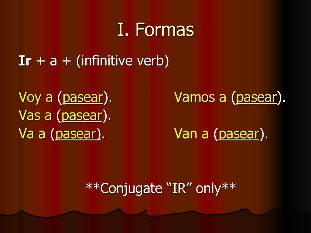 I. Formas Ir + a + (infinitive verb) Voy a (pasear). Vamos a (pasear).