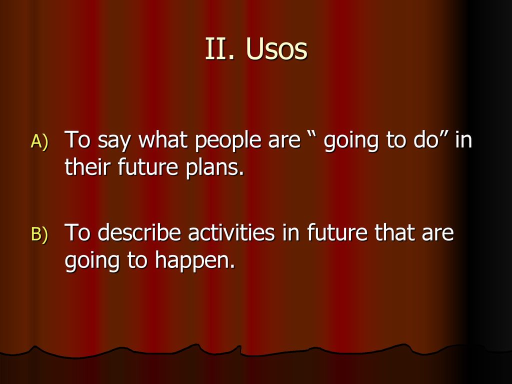 II. Usos To say what people are going to do in their future plans.