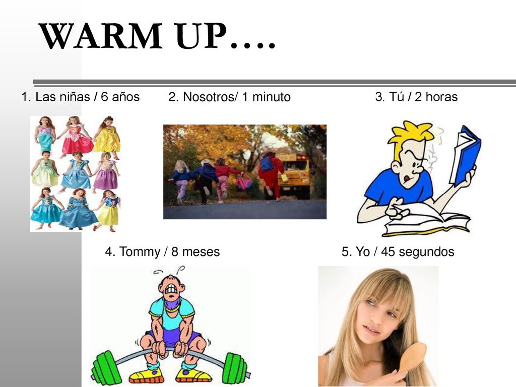 WARM UP…. 1. Las niñas / 6 años 2. Nosotros/ 1 minuto 3. Tú / 2 horas