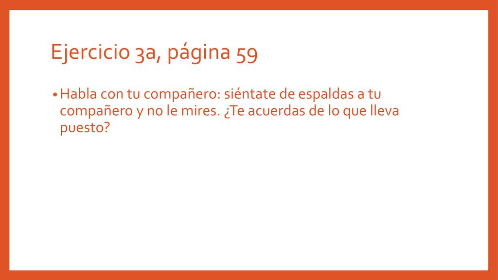 Ejercicio 3a, página 59 Habla con tu compañero: siéntate de espaldas a tu compañero y no le mires.