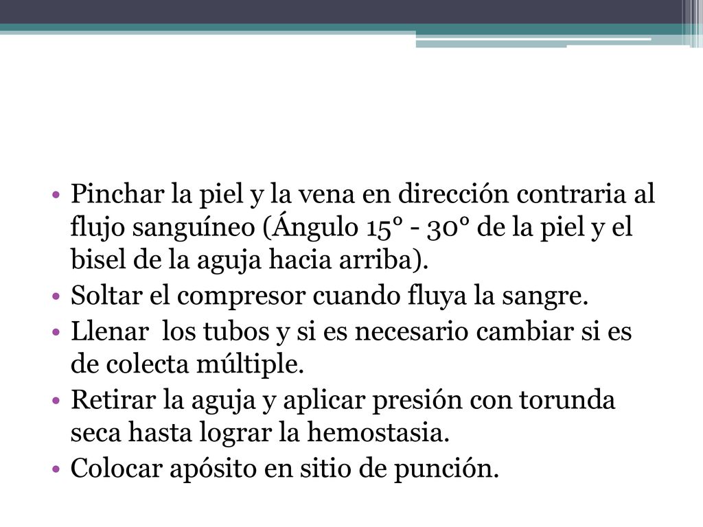 Pinchar la piel y la vena en dirección contraria al flujo sanguíneo (Ángulo 15° - 30° de la piel y el bisel de la aguja hacia arriba).