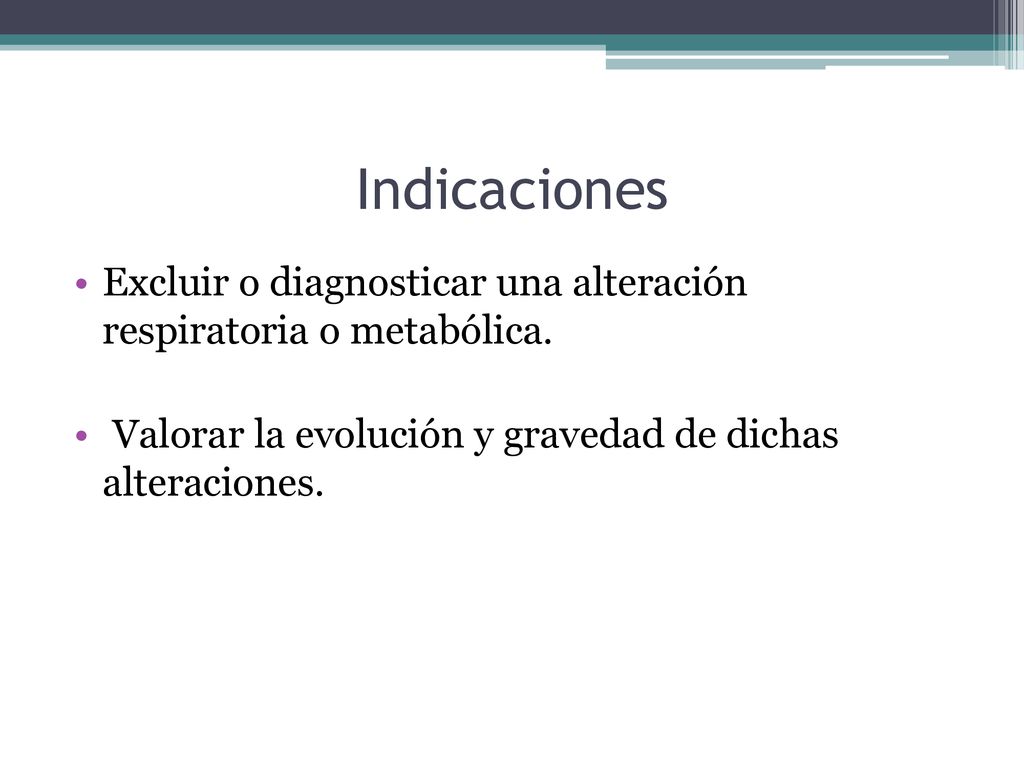 Indicaciones Excluir o diagnosticar una alteración respiratoria o metabólica.