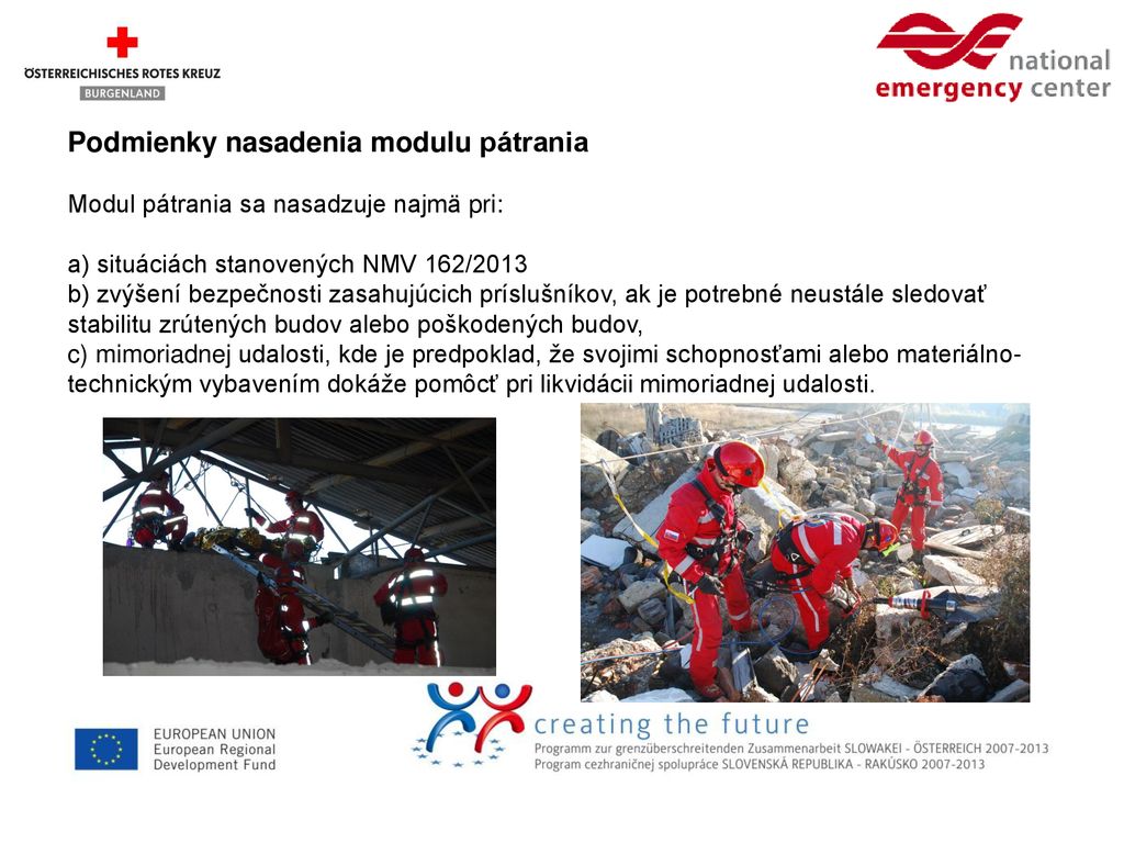 Podmienky nasadenia modulu pátrania Modul pátrania sa nasadzuje najmä pri: a) situáciách stanovených NMV 162/2013 b) zvýšení bezpečnosti zasahujúcich príslušníkov, ak je potrebné neustále sledovať stabilitu zrútených budov alebo poškodených budov, c) mimoriadnej udalosti, kde je predpoklad, že svojimi schopnosťami alebo materiálno-technickým vybavením dokáže pomôcť pri likvidácii mimoriadnej udalosti.