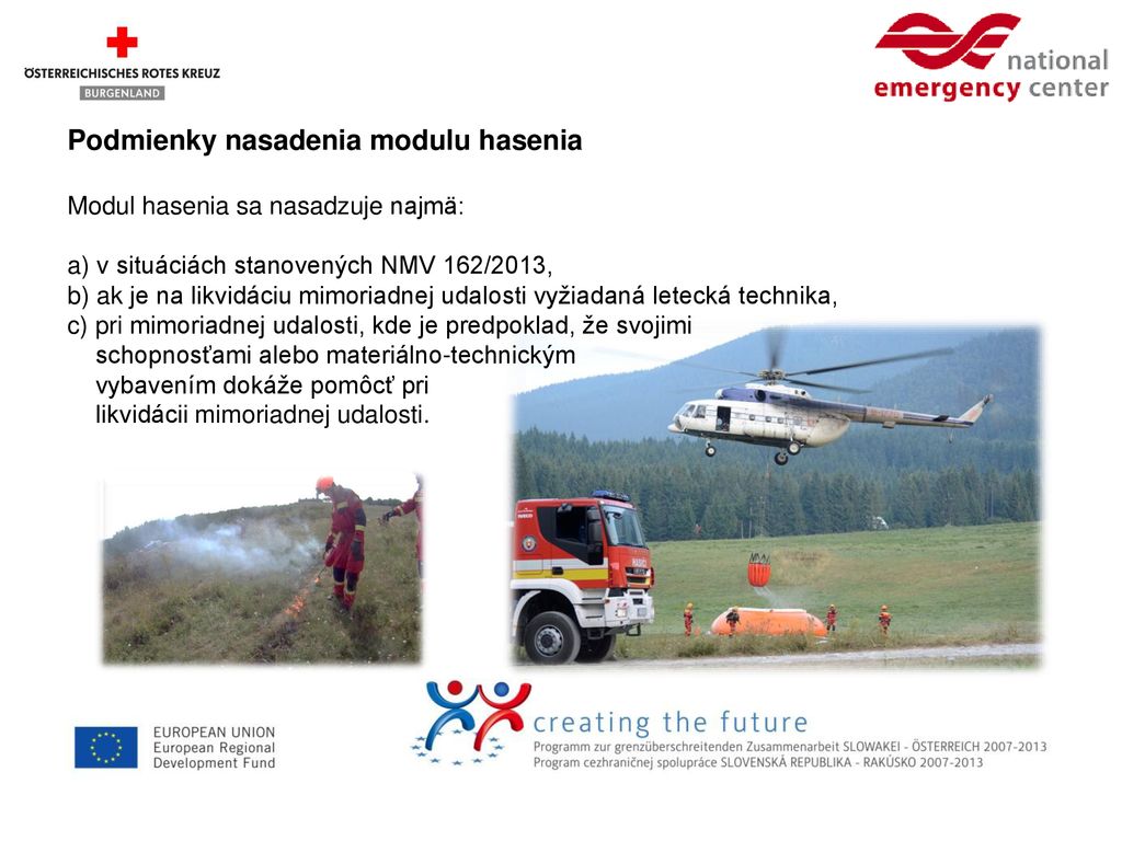 Podmienky nasadenia modulu hasenia Modul hasenia sa nasadzuje najmä: a) v situáciách stanovených NMV 162/2013, b) ak je na likvidáciu mimoriadnej udalosti vyžiadaná letecká technika, c) pri mimoriadnej udalosti, kde je predpoklad, že svojimi schopnosťami alebo materiálno-technickým vybavením dokáže pomôcť pri likvidácii mimoriadnej udalosti.