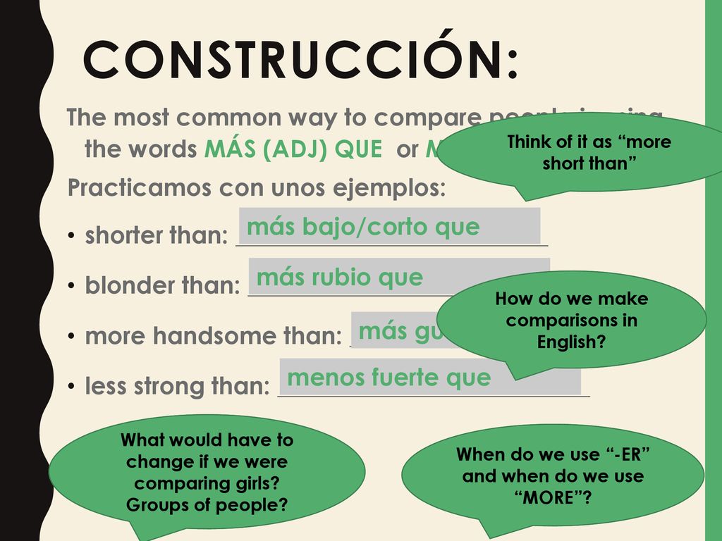 construcciÓn: The most common way to compare people is using the words MÁS (ADJ) QUE or MENOS (ADJ) QUE.