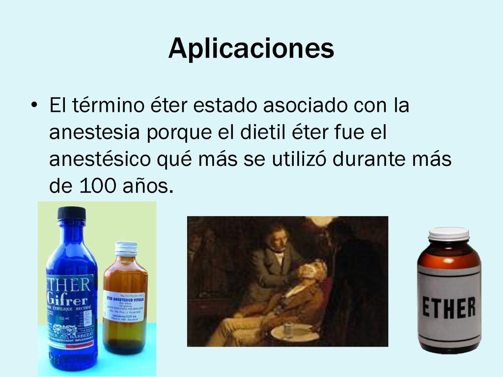 Aplicaciones El término éter estado asociado con la anestesia porque el dietil éter fue el anestésico qué más se utilizó durante más de 100 años.