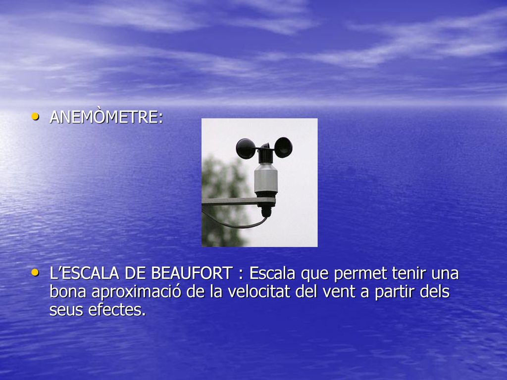 ANEMÒMETRE: L’ESCALA DE BEAUFORT : Escala que permet tenir una bona aproximació de la velocitat del vent a partir dels seus efectes.