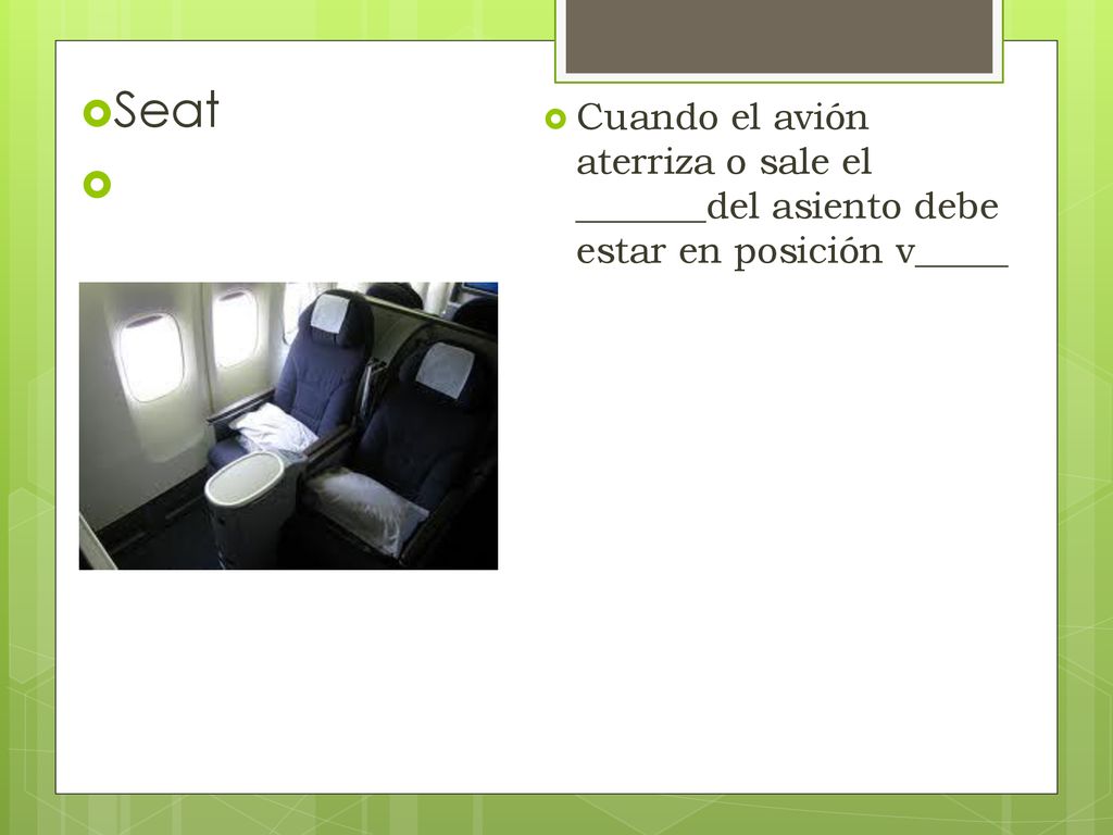 Seat Cuando el avión aterriza o sale el _______del asiento debe estar en posición v_____