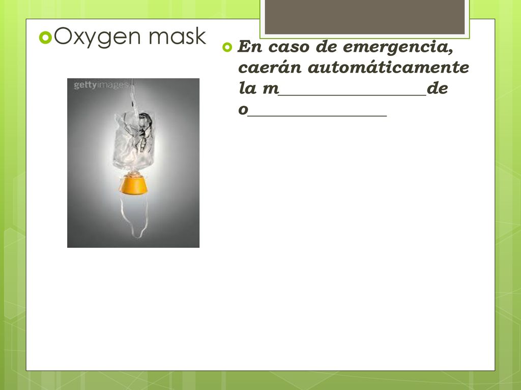 Oxygen mask En caso de emergencia, caerán automáticamente la m_________________de o________________