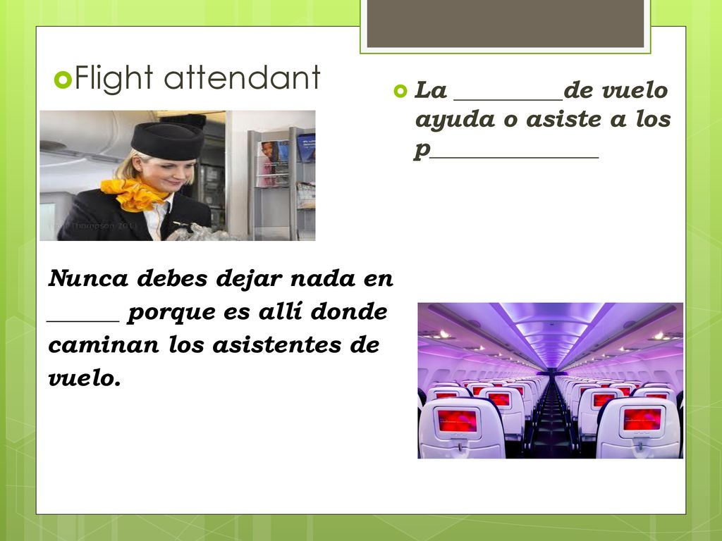 Flight attendant La _________de vuelo ayuda o asiste a los p______________.