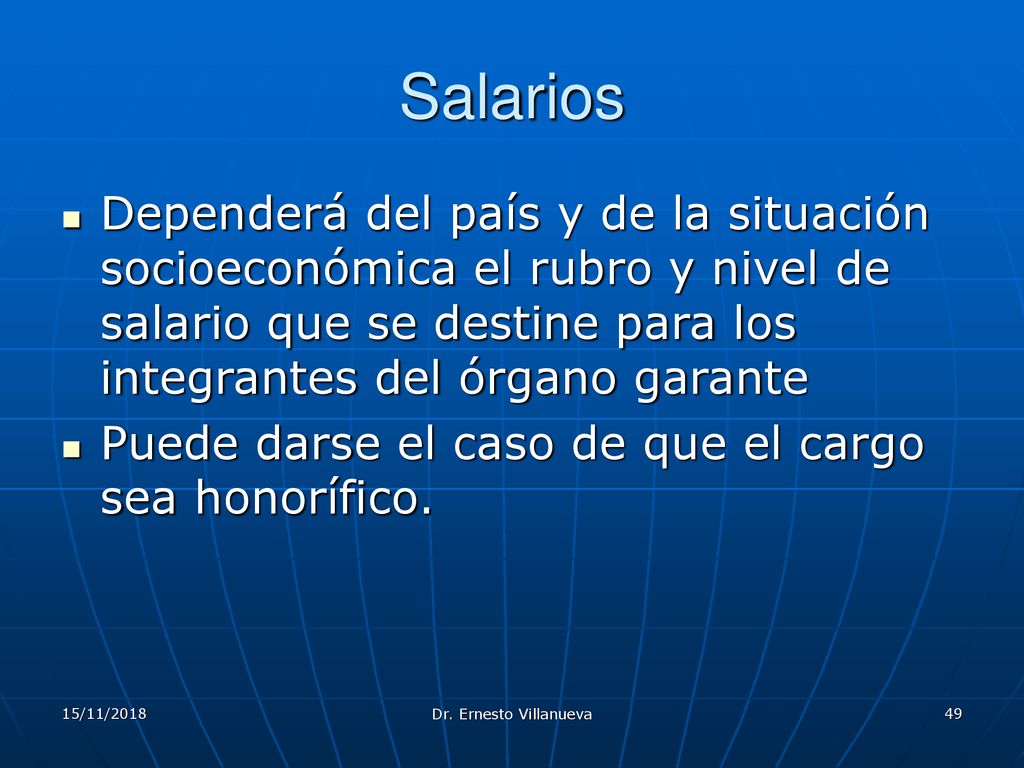 Salarios Dependerá del país y de la situación socioeconómica el rubro y nivel de salario que se destine para los integrantes del órgano garante.