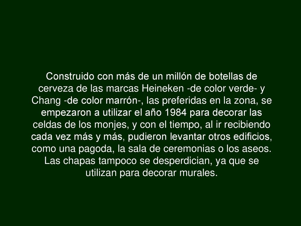 Construido con más de un millón de botellas de cerveza de las marcas Heineken -de color verde- y Chang -de color marrón-, las preferidas en la zona, se empezaron a utilizar el año 1984 para decorar las celdas de los monjes, y con el tiempo, al ir recibiendo cada vez más y más, pudieron levantar otros edificios, como una pagoda, la sala de ceremonias o los aseos.