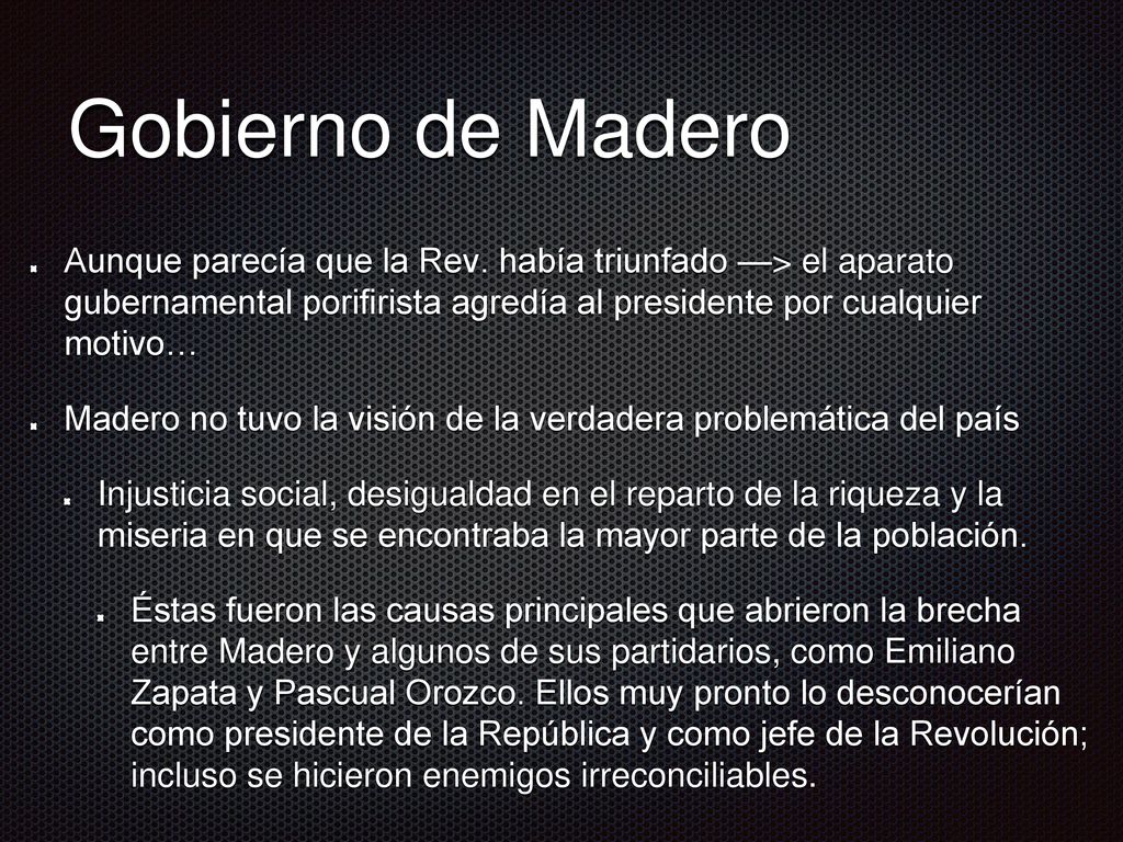 Gobierno de Madero Aunque parecía que la Rev. había triunfado —> el aparato gubernamental porifirista agredía al presidente por cualquier motivo…